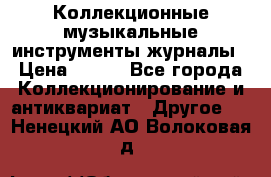 Коллекционные музыкальные инструменты журналы › Цена ­ 300 - Все города Коллекционирование и антиквариат » Другое   . Ненецкий АО,Волоковая д.